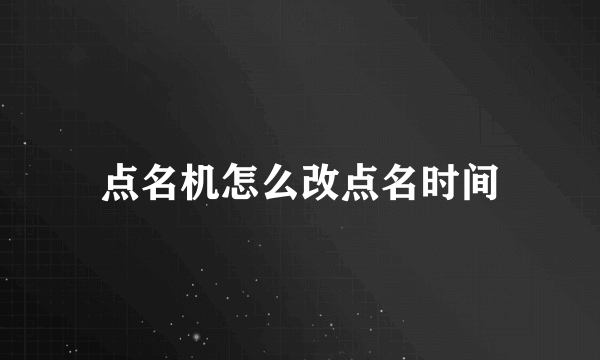 点名机怎么改点名时间