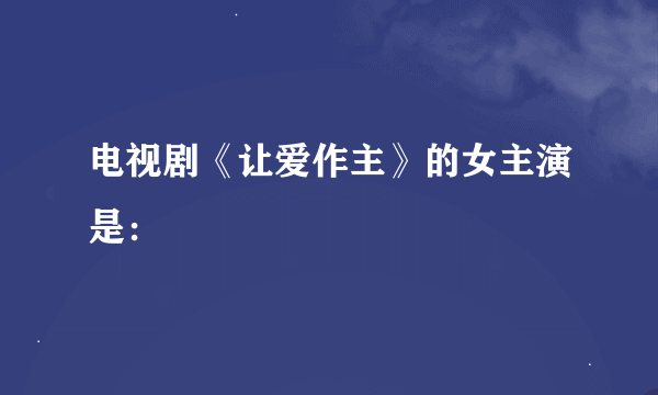 电视剧《让爱作主》的女主演是：