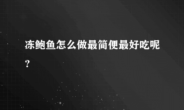 冻鲍鱼怎么做最简便最好吃呢？