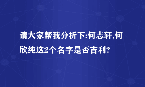 请大家帮我分析下:何志轩,何欣纯这2个名字是否吉利?