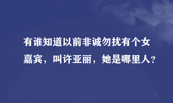 有谁知道以前非诚勿扰有个女嘉宾，叫许亚丽，她是哪里人？