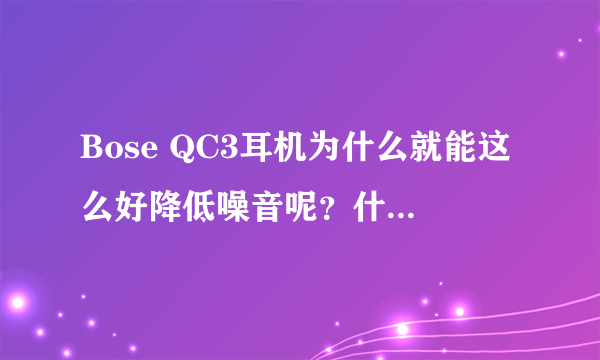 Bose QC3耳机为什么就能这么好降低噪音呢？什么原理？