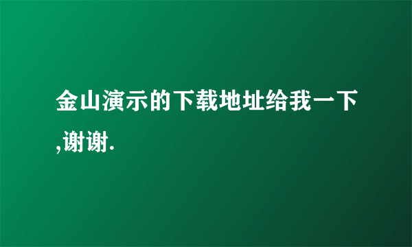 金山演示的下载地址给我一下,谢谢.