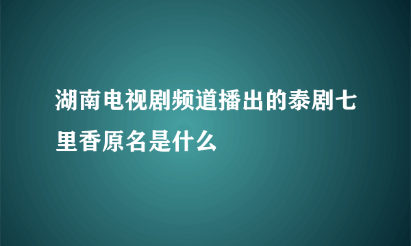 湖南电视剧频道播出的泰剧七里香原名是什么