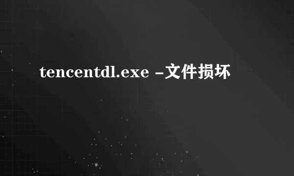 tencentdl.exe -文件损坏