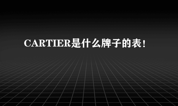 CARTIER是什么牌子的表！