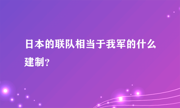 日本的联队相当于我军的什么建制？