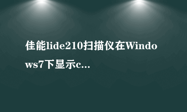 佳能lide210扫描仪在Windows7下显示code:5,155,55，拔了数据线重接后显示未能成功安装设备驱动程序