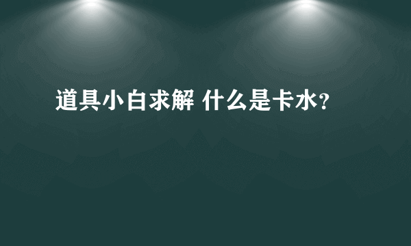 道具小白求解 什么是卡水？