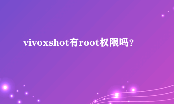 vivoxshot有root权限吗？