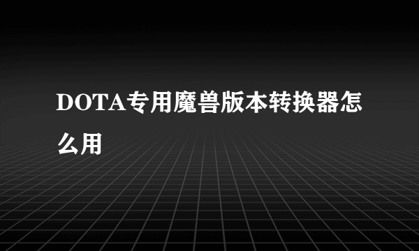 DOTA专用魔兽版本转换器怎么用