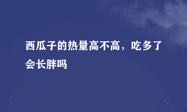 西瓜子的热量高不高，吃多了会长胖吗