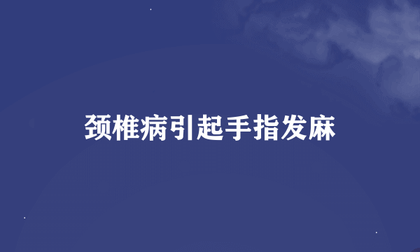 颈椎病引起手指发麻