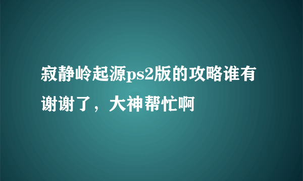 寂静岭起源ps2版的攻略谁有谢谢了，大神帮忙啊