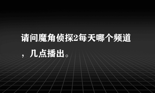 请问魔角侦探2每天哪个频道，几点播出。