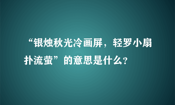 “银烛秋光冷画屏，轻罗小扇扑流萤”的意思是什么？