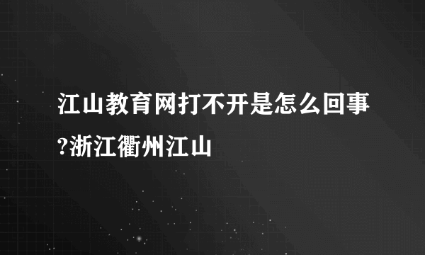 江山教育网打不开是怎么回事?浙江衢州江山