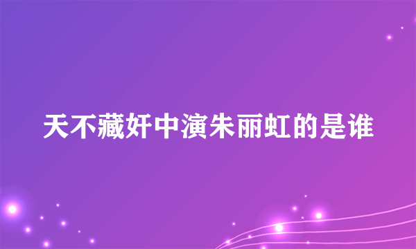 天不藏奸中演朱丽虹的是谁