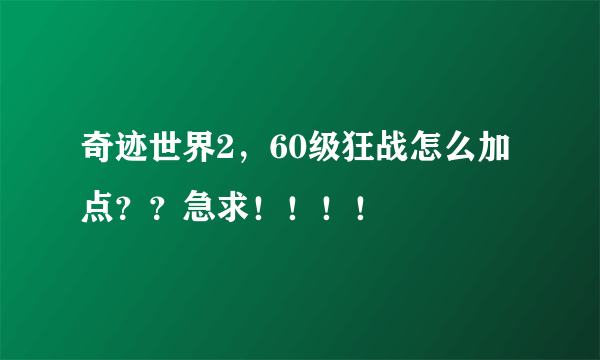 奇迹世界2，60级狂战怎么加点？？急求！！！！