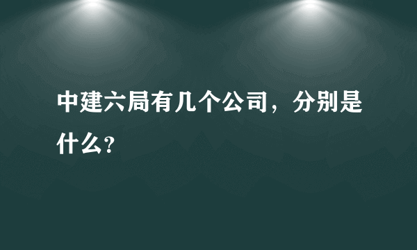 中建六局有几个公司，分别是什么？