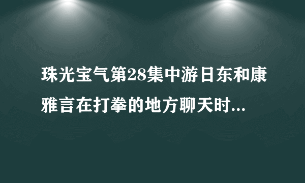 珠光宝气第28集中游日东和康雅言在打拳的地方聊天时候的背景英文插曲是什么？