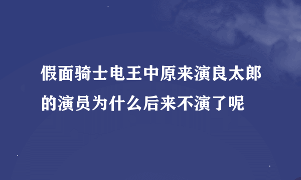 假面骑士电王中原来演良太郎的演员为什么后来不演了呢