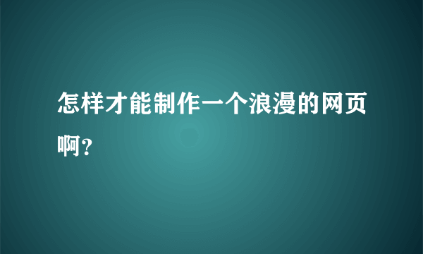 怎样才能制作一个浪漫的网页啊？