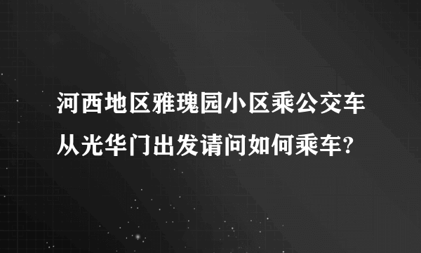 河西地区雅瑰园小区乘公交车从光华门出发请问如何乘车?