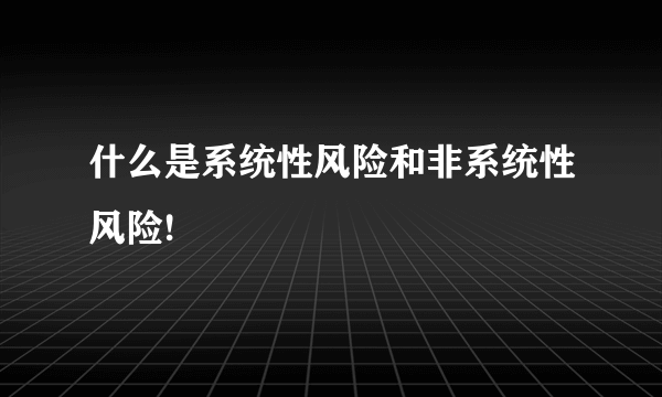 什么是系统性风险和非系统性风险!