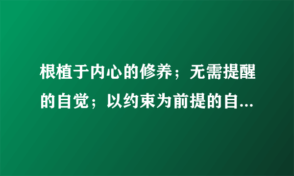 根植于内心的修养；无需提醒的自觉；以约束为前提的自由；为别人着想的善良！什么意思