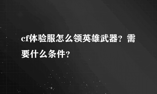 cf体验服怎么领英雄武器？需要什么条件？