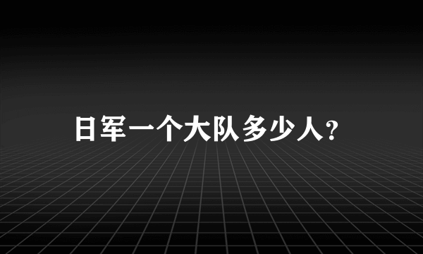 日军一个大队多少人？