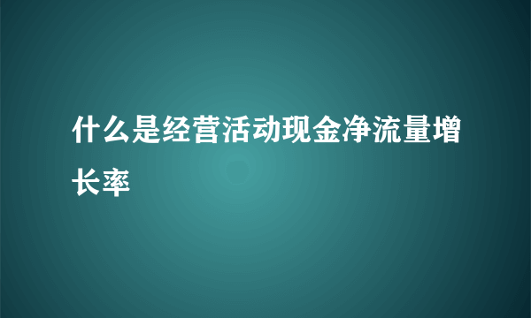 什么是经营活动现金净流量增长率