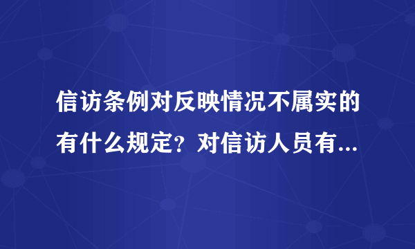 信访条例对反映情况不属实的有什么规定？对信访人员有什么处罚吗、？