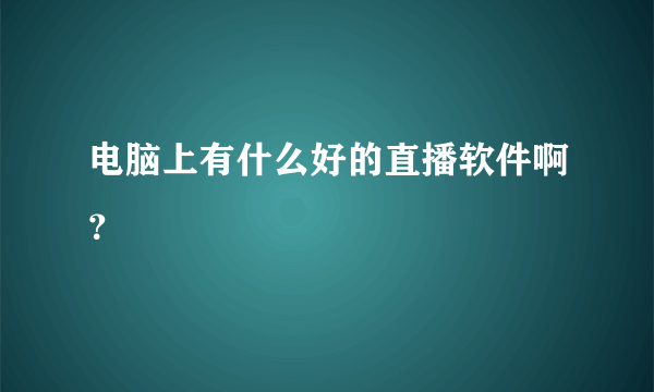 电脑上有什么好的直播软件啊？