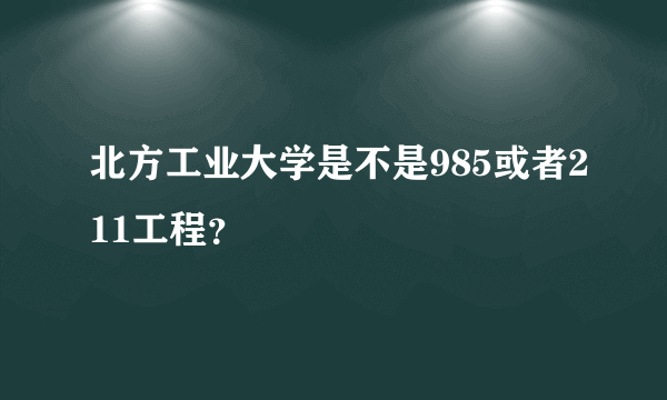 北方工业大学是不是985或者211工程？