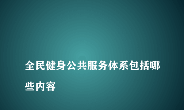 
全民健身公共服务体系包括哪些内容

