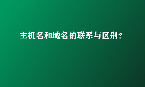 主机名和域名的联系与区别？