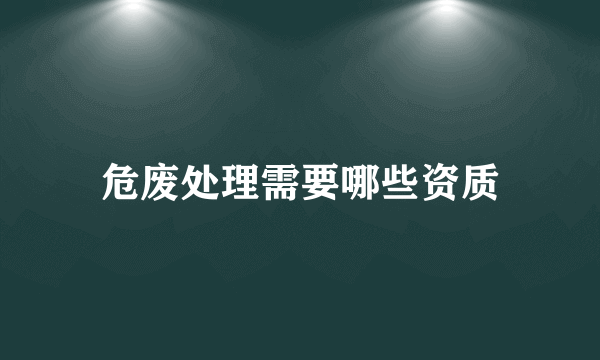 危废处理需要哪些资质