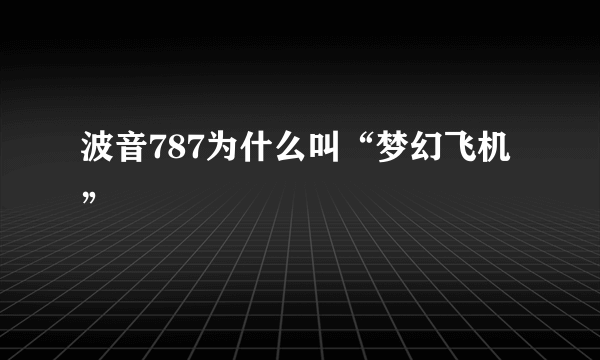 波音787为什么叫“梦幻飞机”