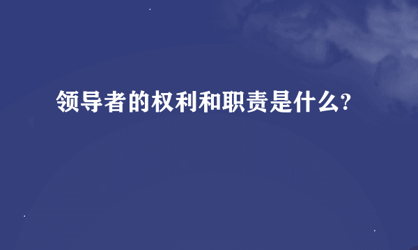 领导者的权利和职责是什么?