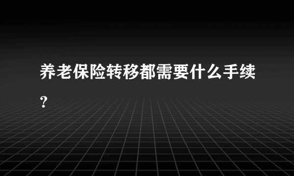 养老保险转移都需要什么手续？