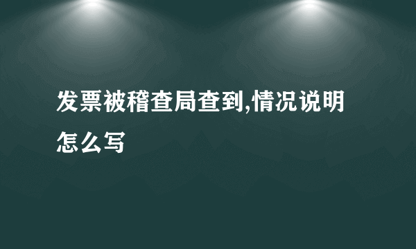 发票被稽查局查到,情况说明怎么写