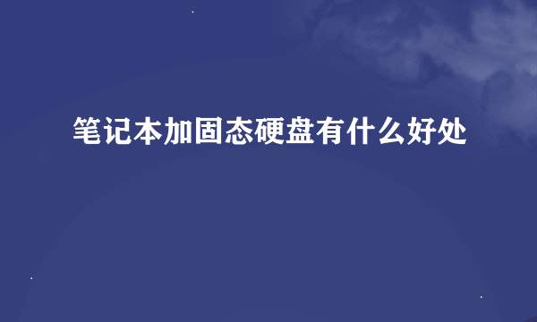 笔记本加固态硬盘有什么好处