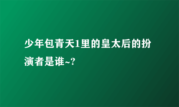 少年包青天1里的皇太后的扮演者是谁~?