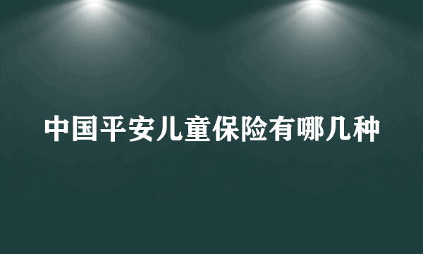 中国平安儿童保险有哪几种