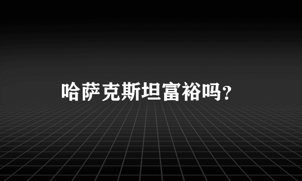 哈萨克斯坦富裕吗？