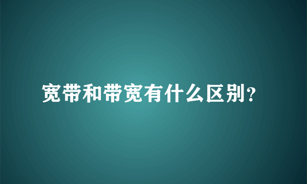 宽带和带宽有什么区别？