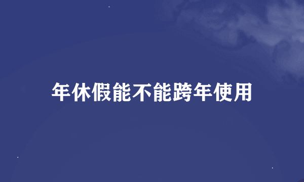 年休假能不能跨年使用