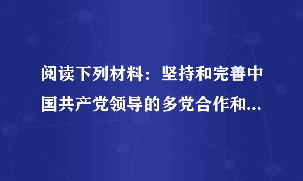 阅读下列材料：坚持和完善中国共产党领导的多党合作和政治协商制度，坚持长期共存、互相监督、肝胆相照、